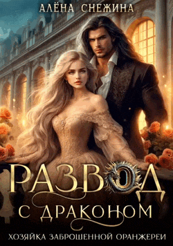 Развод с драконом. Хозяйка заброшенной оранжереи / Алёна Снежина