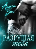 Разрушая Тебя / Алекса Вик