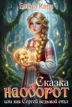 Сказка наоборот, или как Сергей ведьмой стал / Елена Кара