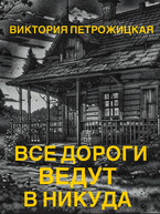 Все дороги ведут в никуда / Виктория Петрожицкая
