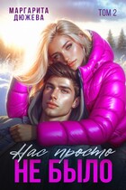 Нас просто не было. Том второй / Дюжева Маргарита