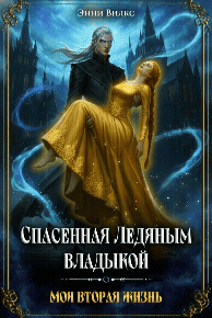 Спасенная Ледяным Владыкой. Моя вторая жизнь / Энни Вилкс