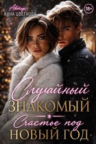 Случайный знакомый. Счастье под Новый год / Анна Цветнова