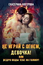 Не играй с огнем, девочка, или Ведро воды тебе на голову! / Екатерина Вострова