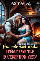 Дважды нелюбимая жена. Найду счастье в северном лесу / Тая Вальд