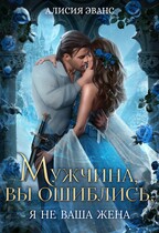 Мужчина, вы ошиблись! Я не ваша жена! / Алисия Эванс