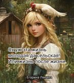 Ох уж эта жизнь молодая да сельская. Или жизнь после жизни. / Егорина Ленина