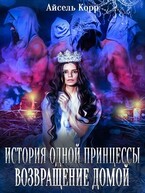 История одной принцессы. Возвращение домой / Айсель Корр