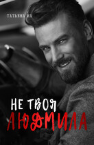 Не твоя Людмила / Татьяна Ма