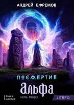 Посмертие-6. Альфа. Часть вторая / Андрей Ефремов