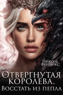 Отвергнутая Королева. Восстать из пепла / Николь Фенникс