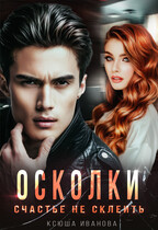 Осколки. Счастье не склеить / Ксюша Иванова