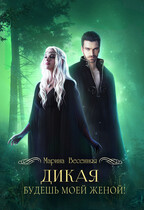 Дикая. Будешь моей женой! / Марина Весенняя