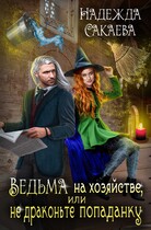 Ведьма на хозяйстве, или не драконьте попаданку / Надежда Сакаева