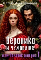 Вероника и чудовище, или Подарок феи роз-1 / Софья Александрова