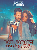 Все дороги ведут к тебе / Юлия Резник