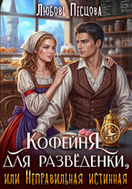 Кофейня для разведёнки, или Неправильная истинная / Любовь Песцова