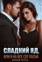 Сладкий яд или я на всё согласна. 2 часть / Юлия Гетта