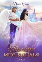 Подари мне крылья. Часть 3 / Рина Ских