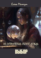 Не остановишь силой дождь. Выбор / Елена Матеуш