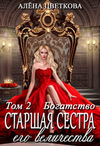 Старшая сестра его величества. Богатство. Часть 2 / Алёна Цветкова