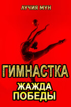 Гимнастка. Жажда победы / Лучия Мун