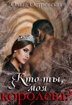Кто ты, моя королева? / Ольга Островская