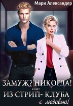 Замуж? Никогда! или Из стрип-клуба с любовью! / Мари Александер