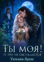 Ты моя! И это не обсуждается / Татьяна Ярош