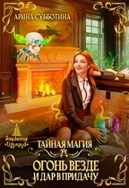 Тайная магия. Огонь везде и дар в придачу / Арина Субботина