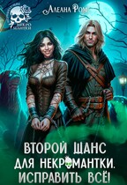 Второй шанс для некромантки. Исправить всё! / Алеана Ром