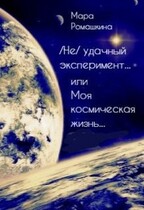 (Не) удачный эксперимент… Или моя космическая жизнь / Мара Ромашкина