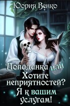 Попаданка или Хотите неприятностей? Я к вашим услугам! / Юория Венко