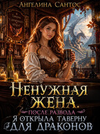 Ненужная жена. После развода я открыла таверну для драконов / Ангелина Сантос