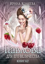 Павлова для Его Величества. Книга 2 / Ирина Коняева