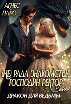 (Не) рада знакомству, господин ректор. Или дракон для ведьмы / Агнес Паро