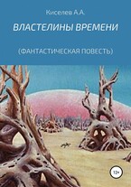 «ВЛАСТЕЛИНЫ ВРЕМЕНИ». (Космическая фантастика). / Киселев А.А.