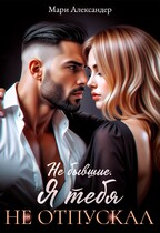 Не бывшие. Я тебя не отпускал / Мари Александер