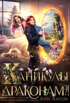 На каникулы к… ДРАКОНАМ?! / Лана Ларсон