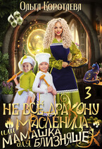 Не всё дракону масленица, или Мамашка для близняшек — 3 / Ольга Коротаева