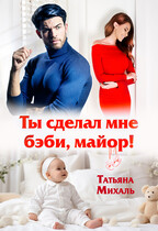 Ты сделал мне бэби, майор! / Татьяна Михаль