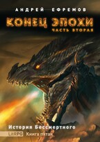 История Бессмертного-5. Конец эпохи. Часть вторая / Андрей Ефремов