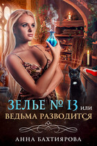 Зелье № 13, или Ведьма разводится / Анна Бахтиярова